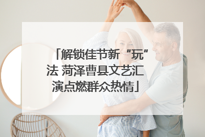 解锁佳节新“玩”法 菏泽曹县文艺汇演点燃群众热情