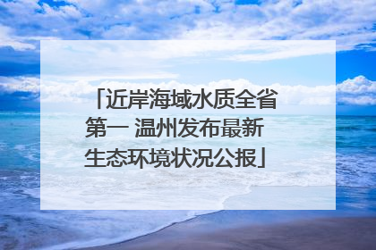 近岸海域水质全省第一 温州发布最新生态环境状况公报