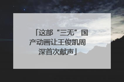 这部“三无”国产动画让王俊凯周深首次献声
