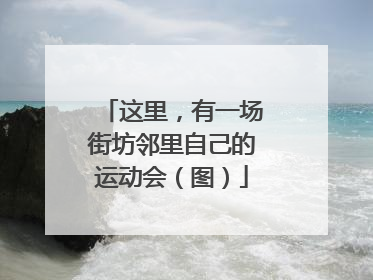 这里，有一场街坊邻里自己的运动会（图）
