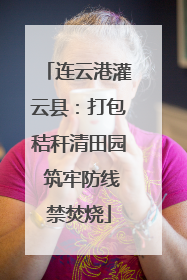 连云港灌云县：打包秸秆清田园 筑牢防线禁焚烧