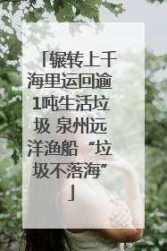 辗转上千海里运回逾1吨生活垃圾 泉州远洋渔船“垃圾不落海”