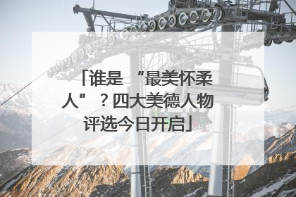 谁是 “最美怀柔人”？四大美德人物评选今日开启