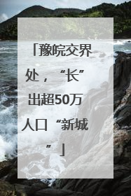 豫皖交界处，“长”出超50万人口“新城”
