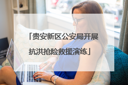 贵安新区公安局开展抗洪抢险救援演练