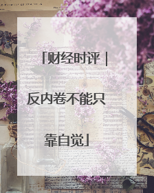 财经时评｜反内卷不能只靠自觉
