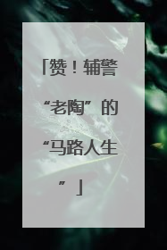 赞！辅警“老陶”的“马路人生”