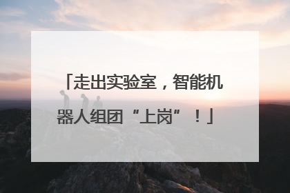 走出实验室，智能机器人组团“上岗”！