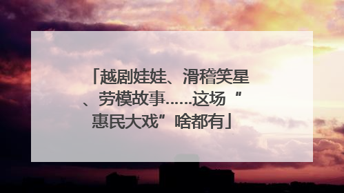 越剧娃娃、滑稽笑星、劳模故事……这场“惠民大戏”啥都有