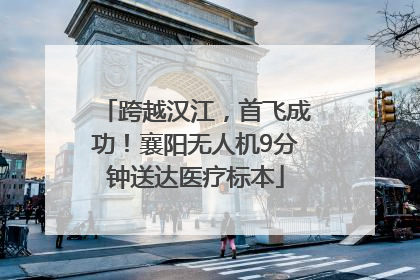 跨越汉江，首飞成功！襄阳无人机9分钟送达医疗标本