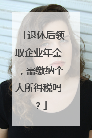 退休后领取企业年金，需缴纳个人所得税吗？