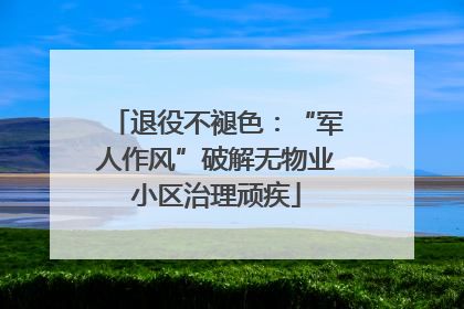 退役不褪色：“军人作风”破解无物业小区治理顽疾
