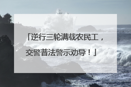 逆行三轮满载农民工，交警普法警示劝导！