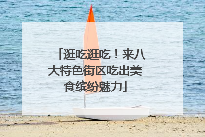逛吃逛吃！来八大特色街区吃出美食缤纷魅力