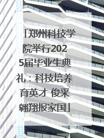 郑州科技学院举行2025届毕业生典礼：科技培养育英才 俊采翱翔报家国