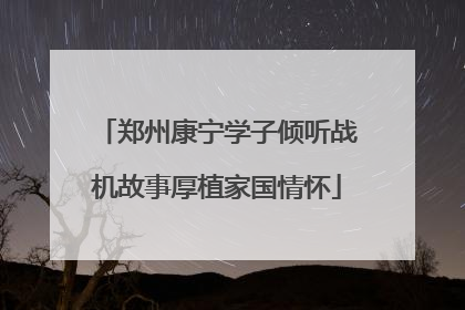 郑州康宁学子倾听战机故事厚植家国情怀