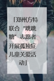 郑州方特联合“跳跳糖”志愿者开展孤独症儿童关爱活动