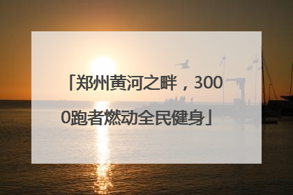 郑州黄河之畔，3000跑者燃动全民健身