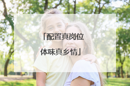 配置真岗位 体味真乡情