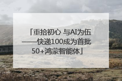 重拾初心 与AI为伍——快递100成为首批50+鸿蒙智能体