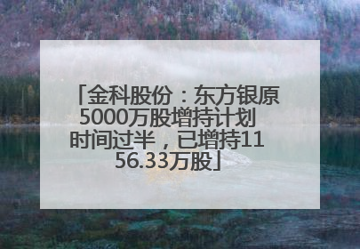 金科股份：东方银原5000万股增持计划时间过半，已增持1156.33万股