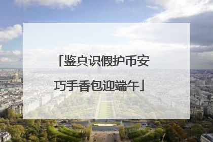 鉴真识假护币安 巧手香包迎端午