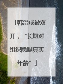 韩治成被双开，“长期对组织隐瞒真实年龄”