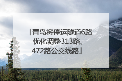 青岛将停运隧道6路 优化调整313路、472路公交线路