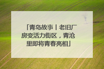 青岛故事丨老旧厂房变活力街区，青沧里即将青春亮相