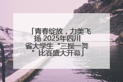 青春绽放，力美飞扬 2025年四川省大学生“三操一舞”比赛盛大开幕