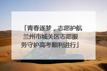 青春逐梦，志愿护航 兰州市城关区志愿服务守护高考顺利进行