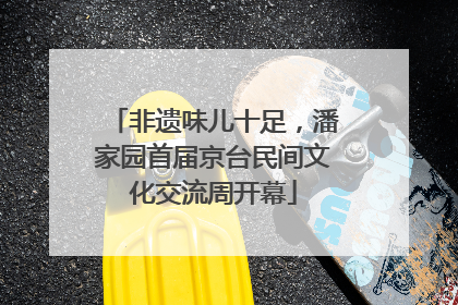 非遗味儿十足，潘家园首届京台民间文化交流周开幕