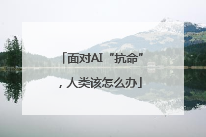 面对AI“抗命”，人类该怎么办