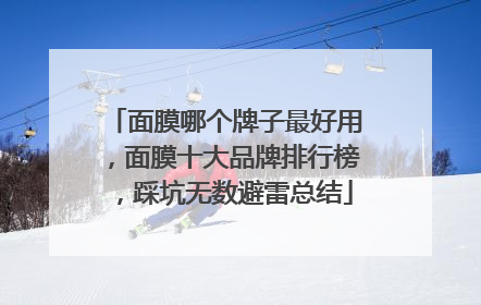 面膜哪个牌子最好用，面膜十大品牌排行榜，踩坑无数避雷总结