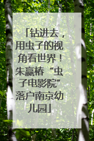 钻进去，用虫子的视角看世界！朱赢椿“虫子电影院”落户南京幼儿园