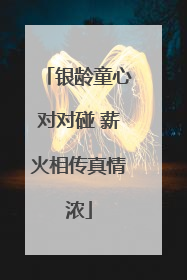银龄童心对对碰 薪火相传真情浓
