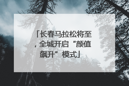 长春马拉松将至，全城开启“颜值飙升”模式