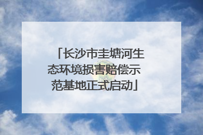 长沙市圭塘河生态环境损害赔偿示范基地正式启动
