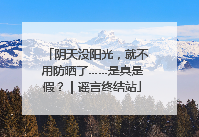 阴天没阳光，就不用防晒了……是真是假？｜谣言终结站