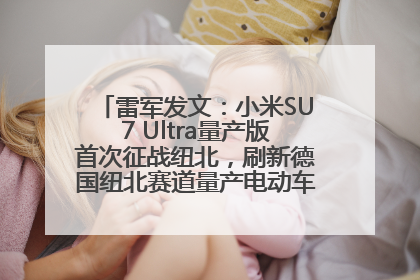 雷军发文：小米SU7 Ultra量产版首次征战纽北，刷新德国纽北赛道量产电动车圈速纪录，成为纽北史上最速量产电动车