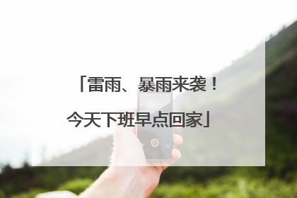 雷雨、暴雨来袭！今天下班早点回家