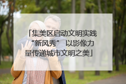 集美区启动文明实践“新风秀” 以影像力量传递城市文明之美