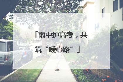 雨中护高考，共筑“暖心路”