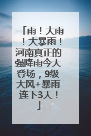 雨！大雨！大暴雨！河南真正的强降雨今天登场，9级大风+暴雨连下3天！