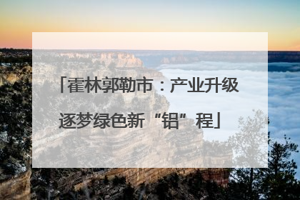 霍林郭勒市：产业升级逐梦绿色新“铝”程