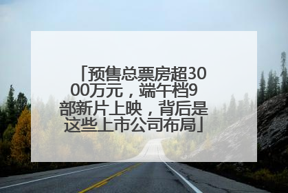 预售总票房超3000万元，端午档9部新片上映，背后是这些上市公司布局