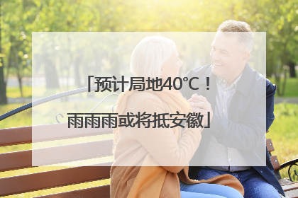 预计局地40℃！雨雨雨或将抵安徽