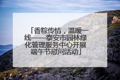 香粽传情，温暖一线——泰安市园林绿化管理服务中心开展端午节慰问活动