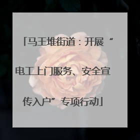 马王堆街道：开展“电工上门服务、安全宣传入户”专项行动