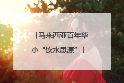 马来西亚百年华小“饮水思源”